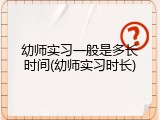 幼师实习一般是多长时间(幼师实习时长)