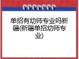 单招有幼师专业吗新疆(新疆单招幼师专业)