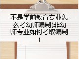 不是学前教育专业怎么考幼师编制(非幼师专业如何考取编制)