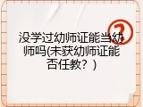 没学过幼师证能当幼师吗(未获幼师证能否任教？)