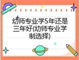 幼师专业学5年还是三年好(幼师专业学制选择)