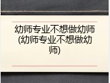 幼师专业不想做幼师(幼师专业不想做幼师)