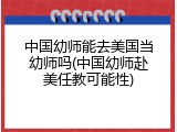 中国幼师能去美国当幼师吗(中国幼师赴美任教可能性)