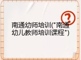 南通幼师培训("南通幼儿教师培训课程")