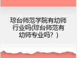 琼台师范学院有幼师行业吗(琼台师范有幼师专业吗?)