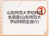 山东师范大学幼师招生简章(山东师范大学幼师招生简介)