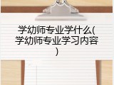 学幼师专业学什么(学幼师专业学习内容)