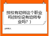 技校有幼师这个职业吗(技校设有幼师专业吗？)