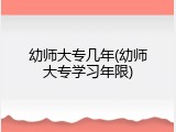 幼师大专几年(幼师大专学习年限)