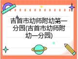 吉首市幼师附幼第一分园(吉首市幼师附幼一分园)