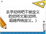 去学幼师吧不被定义的幼师文案(幼师，超越传统定义。)