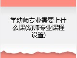 学幼师专业需要上什么课(幼师专业课程设置)