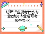 幼师毕业能考什么专业(幼师毕业后可考哪些专业)