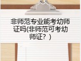 非师范专业能考幼师证吗(非师范可考幼师证？)