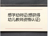 想学幼师证(想获得幼儿教师资格认证)