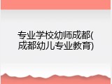 专业学校幼师成都(成都幼儿专业教育)