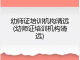 幼师证培训机构清远(幼师证培训机构清远)