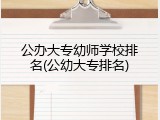 公办大专幼师学校排名(公幼大专排名)