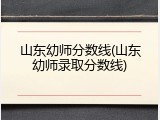 山东幼师分数线(山东幼师录取分数线)