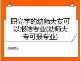 职高学的幼师大专可以报啥专业(幼师大专可报专业)