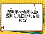 深圳学校幼师专业(深圳幼儿园教师专业教育)