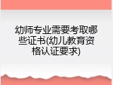 幼师专业需要考取哪些证书(幼儿教育资格认证要求)