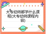 大专幼师都学什么课程(大专幼师课程内容)