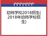 幼师学校2018招生(2018年幼师学校招生)