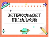 浙江职校幼师(浙江职校幼儿教师)