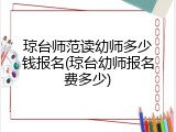 琼台师范读幼师多少钱报名(琼台幼师报名费多少)