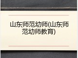 山东师范幼师(山东师范幼师教育)