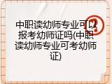 中职读幼师专业可以报考幼师证吗(中职读幼师专业可考幼师证)