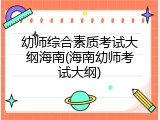 幼师综合素质考试大纲海南(海南幼师考试大纲)