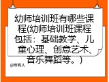 幼师培训班有哪些课程(幼师培训班课程包括：基础教学、儿童心理、创意艺术、音乐舞蹈等。)