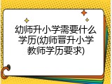 幼师升小学需要什么学历(幼师晋升小学教师学历要求)