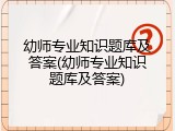 幼师专业知识题库及答案(幼师专业知识题库及答案)