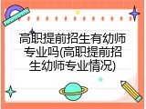 高职提前招生有幼师专业吗(高职提前招生幼师专业情况)