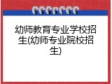 幼师教育专业学校招生(幼师专业院校招生)