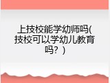 上技校能学幼师吗(技校可以学幼儿教育吗？)