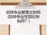 幼师专业都是女的吗(幼师专业性别比例如何？)