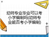 幼师专业毕业可以考小学编制吗(幼师专业能否考小学编制)
