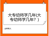 大专幼师学几年(大专幼师学几年？)