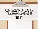 幼师就业培训班好吗("幼师就业培训效果如何")