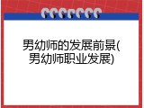 男幼师的发展前景(男幼师职业发展)
