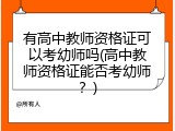 有高中教师资格证可以考幼师吗(高中教师资格证能否考幼师？)