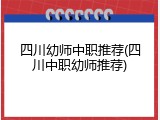 四川幼师中职推荐(四川中职幼师推荐)