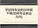 学幼师专业的出来能干啥(幼师专业就业方向)