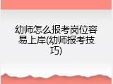 幼师怎么报考岗位容易上岸(幼师报考技巧)