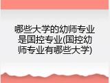 哪些大学的幼师专业是国控专业(国控幼师专业有哪些大学)