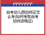 自考幼儿园幼师证怎么考(如何考取自考幼师资格证)
